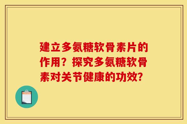 建立多氨糖软骨素片的作用？探究多氨糖软骨素对关节健康的功效？