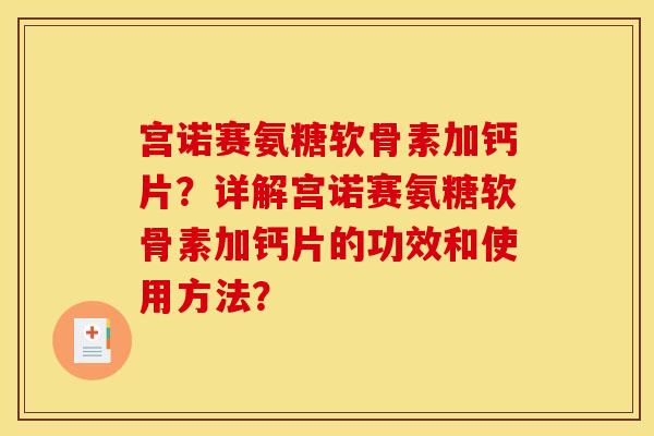 宫诺赛氨糖软骨素加钙片？详解宫诺赛氨糖软骨素加钙片的功效和使用方法？
