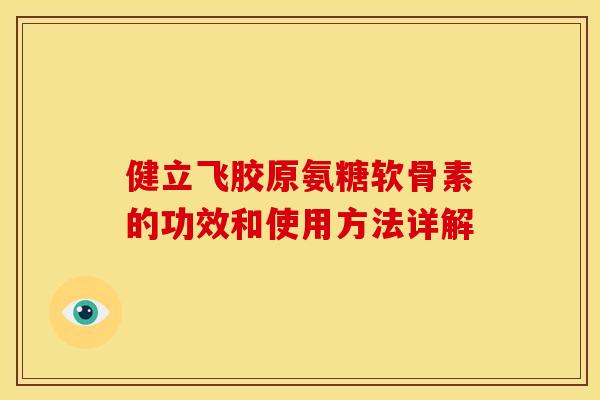 健立飞胶原氨糖软骨素的功效和使用方法详解
