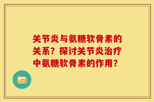 关节炎与氨糖软骨素的关系？探讨关节炎治疗中氨糖软骨素的作用？