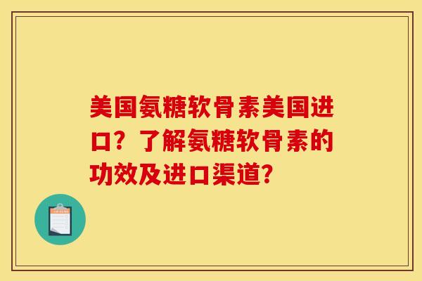 美国氨糖软骨素美国进口？了解氨糖软骨素的功效及进口渠道？
