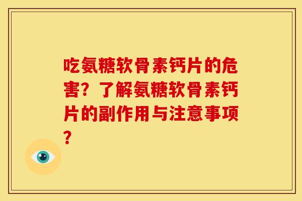 吃氨糖软骨素钙片的危害？了解氨糖软骨素钙片的副作用与注意事项？