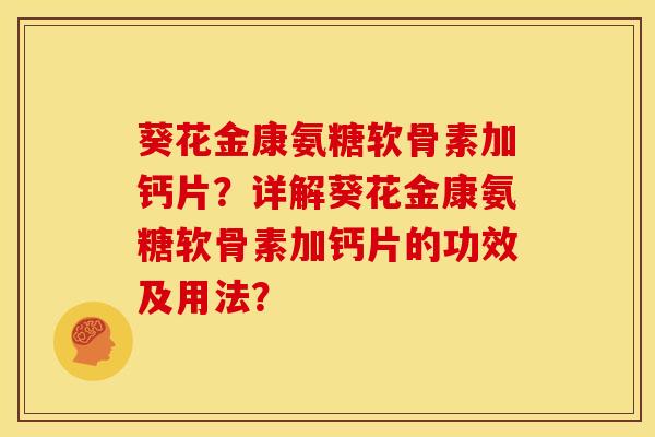 葵花金康氨糖软骨素加钙片？详解葵花金康氨糖软骨素加钙片的功效及用法？