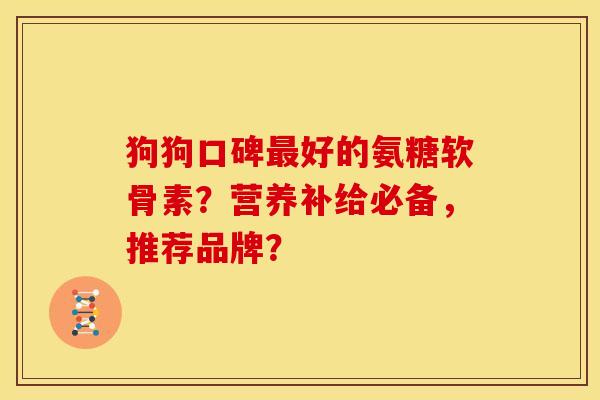 狗狗口碑最好的氨糖软骨素？营养补给必备，推荐品牌？