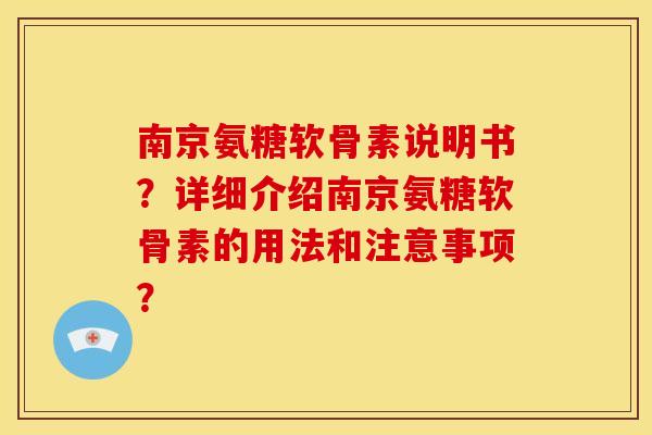 南京氨糖软骨素说明书？详细介绍南京氨糖软骨素的用法和注意事项？