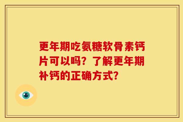 更年期吃氨糖软骨素钙片可以吗？了解更年期补钙的正确方式？