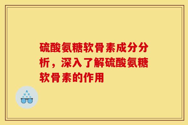 硫酸氨糖软骨素成分分析，深入了解硫酸氨糖软骨素的作用