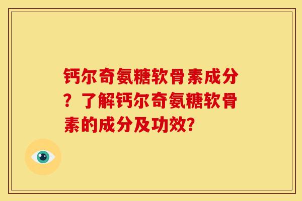 钙尔奇氨糖软骨素成分？了解钙尔奇氨糖软骨素的成分及功效？