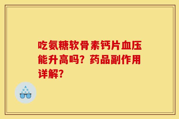 吃氨糖软骨素钙片血压能升高吗？药品副作用详解？