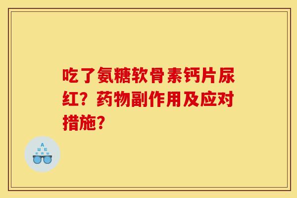 吃了氨糖软骨素钙片尿红？药物副作用及应对措施？