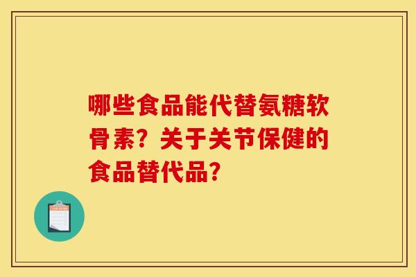 哪些食品能代替氨糖软骨素？关于关节保健的食品替代品？