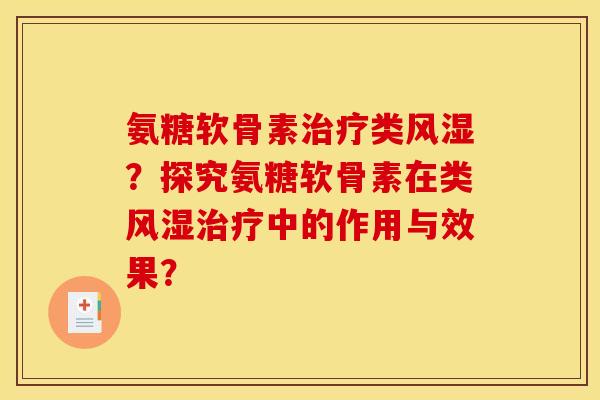 氨糖软骨素治疗类风湿？探究氨糖软骨素在类风湿治疗中的作用与效果？