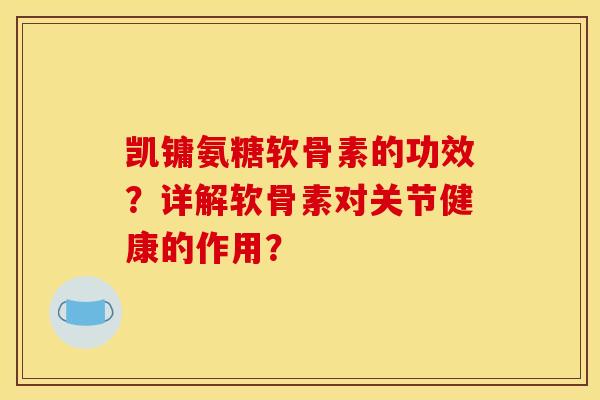 凯镛氨糖软骨素的功效？详解软骨素对关节健康的作用？