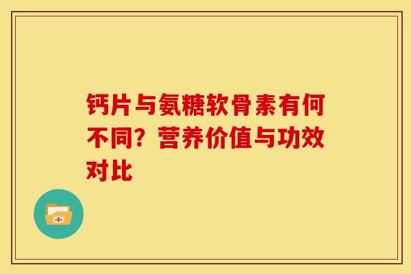 钙片与氨糖软骨素有何不同？营养价值与功效对比