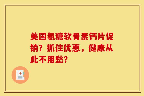 美国氨糖软骨素钙片促销？抓住优惠，健康从此不用愁？