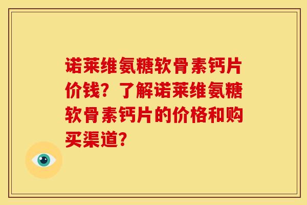 诺莱维氨糖软骨素钙片价钱？了解诺莱维氨糖软骨素钙片的价格和购买渠道？
