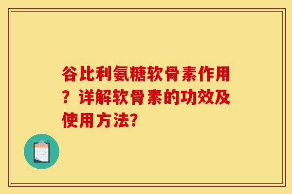 谷比利氨糖软骨素作用？详解软骨素的功效及使用方法？