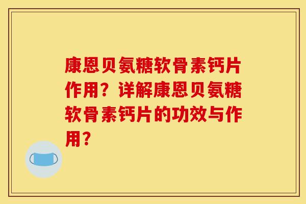 康恩贝氨糖软骨素钙片作用？详解康恩贝氨糖软骨素钙片的功效与作用？