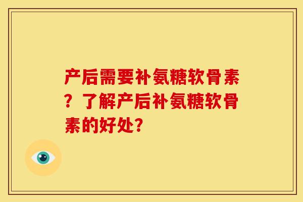 产后需要补氨糖软骨素？了解产后补氨糖软骨素的好处？