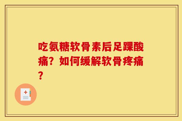 吃氨糖软骨素后足踝酸痛？如何缓解软骨疼痛？