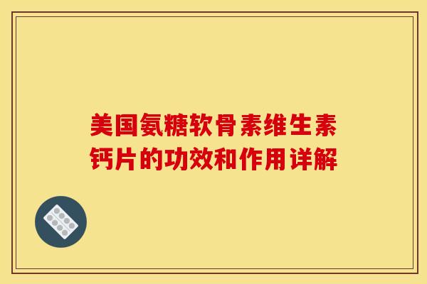 美国氨糖软骨素维生素钙片的功效和作用详解