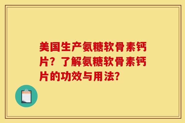 美国生产氨糖软骨素钙片？了解氨糖软骨素钙片的功效与用法？