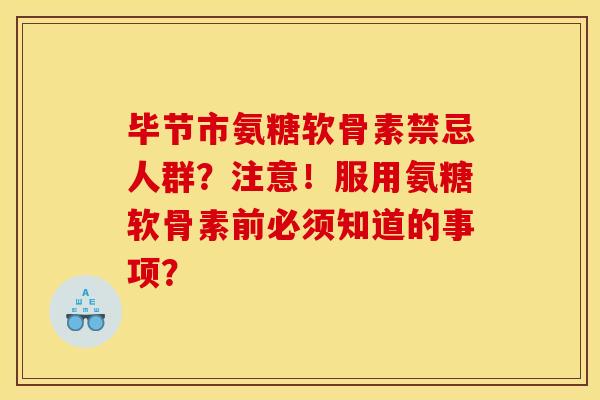 毕节市氨糖软骨素禁忌人群？注意！服用氨糖软骨素前必须知道的事项？