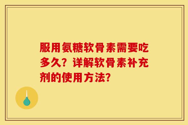 服用氨糖软骨素需要吃多久？详解软骨素补充剂的使用方法？