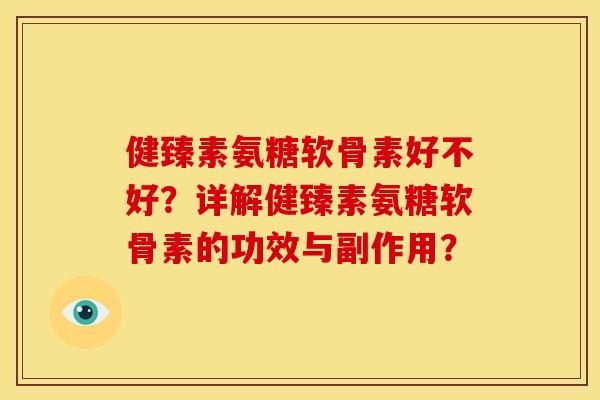 健臻素氨糖软骨素好不好？详解健臻素氨糖软骨素的功效与副作用？