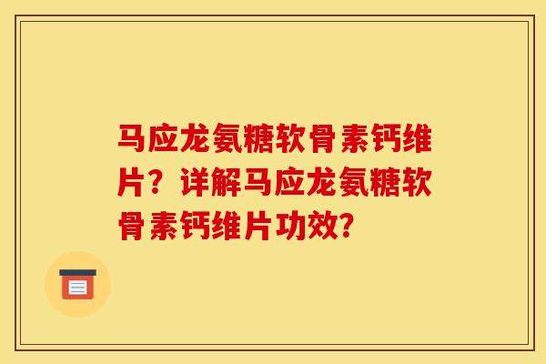 马应龙氨糖软骨素钙维片？详解马应龙氨糖软骨素钙维片功效？