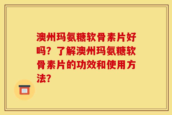 澳州玛氨糖软骨素片好吗？了解澳州玛氨糖软骨素片的功效和使用方法？