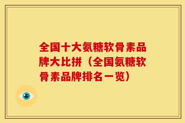 全国十大氨糖软骨素品牌大比拼（全国氨糖软骨素品牌排名一览）