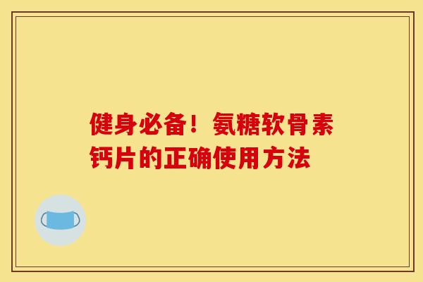 健身必备！氨糖软骨素钙片的正确使用方法