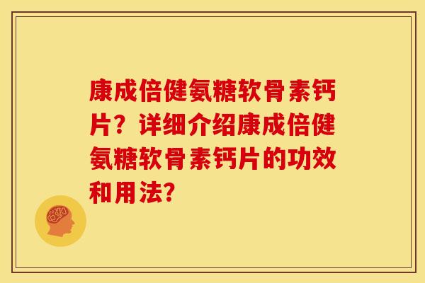 康成倍健氨糖软骨素钙片？详细介绍康成倍健氨糖软骨素钙片的功效和用法？