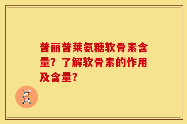 普丽普莱氨糖软骨素含量？了解软骨素的作用及含量？
