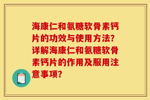 海康仁和氨糖软骨素钙片的功效与使用方法？详解海康仁和氨糖软骨素钙片的作用及服用注意事项？