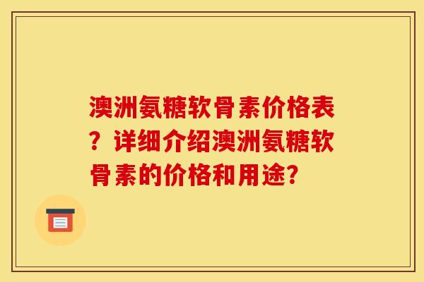 澳洲氨糖软骨素价格表？详细介绍澳洲氨糖软骨素的价格和用途？