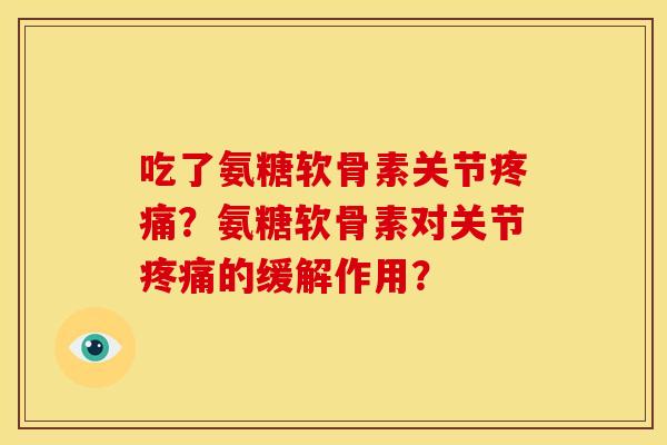吃了氨糖软骨素关节疼痛？氨糖软骨素对关节疼痛的缓解作用？