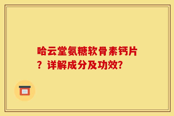 哈云堂氨糖软骨素钙片？详解成分及功效？