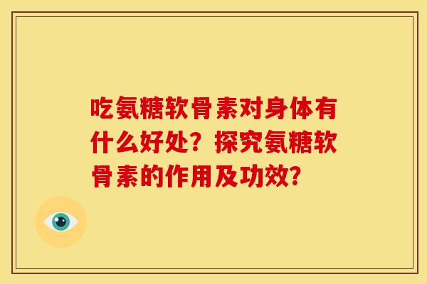 吃氨糖软骨素对身体有什么好处？探究氨糖软骨素的作用及功效？
