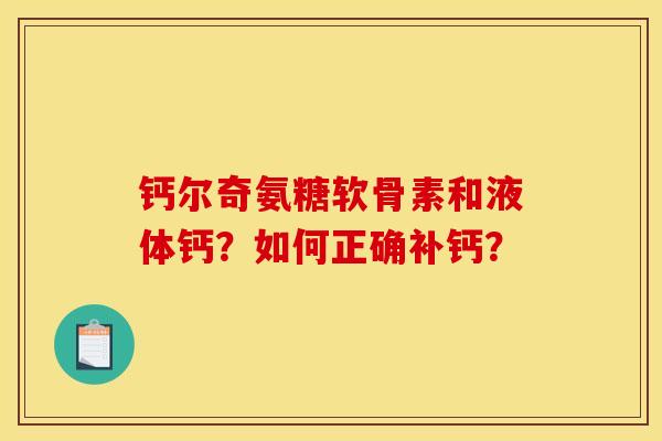 钙尔奇氨糖软骨素和液体钙？如何正确补钙？
