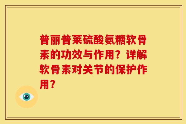 普丽普莱硫酸氨糖软骨素的功效与作用？详解软骨素对关节的保护作用？