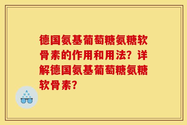 德国氨基葡萄糖氨糖软骨素的作用和用法？详解德国氨基葡萄糖氨糖软骨素？