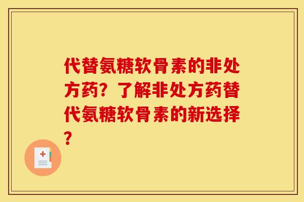 代替氨糖软骨素的非处方药？了解非处方药替代氨糖软骨素的新选择？
