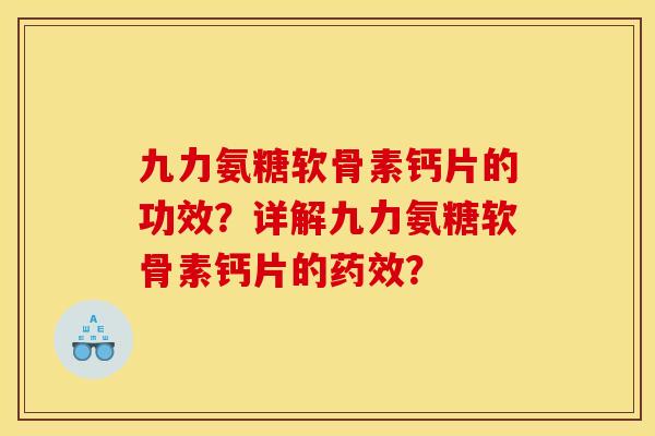 九力氨糖软骨素钙片的功效？详解九力氨糖软骨素钙片的药效？