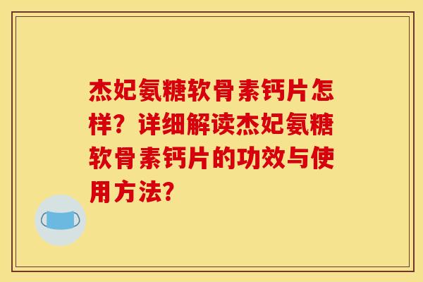杰妃氨糖软骨素钙片怎样？详细解读杰妃氨糖软骨素钙片的功效与使用方法？