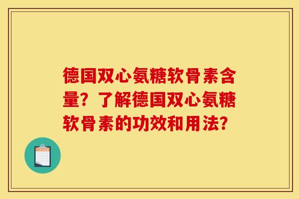 德国双心氨糖软骨素含量？了解德国双心氨糖软骨素的功效和用法？