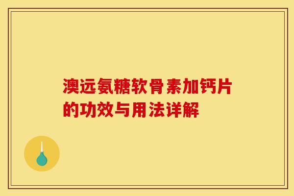 澳远氨糖软骨素加钙片的功效与用法详解