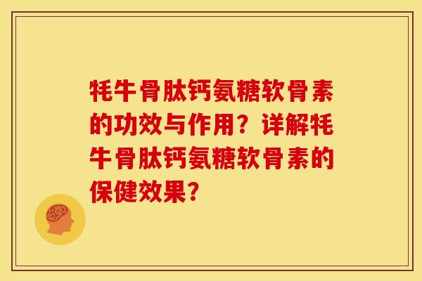 牦牛骨肽钙氨糖软骨素的功效与作用？详解牦牛骨肽钙氨糖软骨素的保健效果？