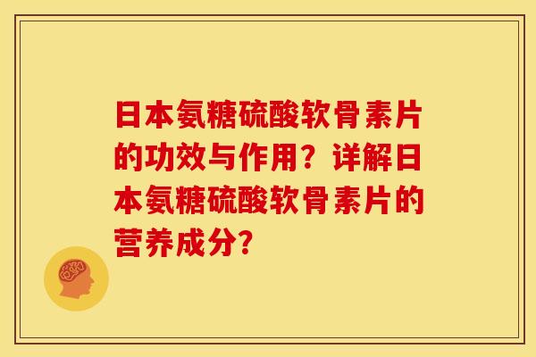 日本氨糖硫酸软骨素片的功效与作用？详解日本氨糖硫酸软骨素片的营养成分？